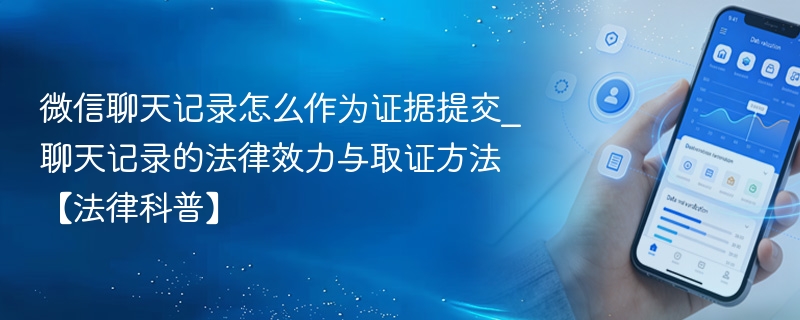 微信聊天记录怎么作为证据提交_聊天记录的法律效力与取证方法