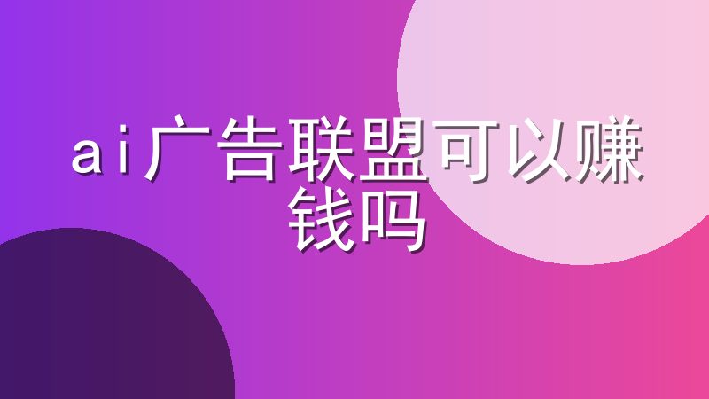 ai广告联盟可以赚钱吗-助力站长实现财务自由