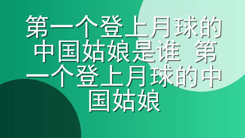 第一个登上月球的中国姑娘是谁 第一个登上月球的中国姑娘