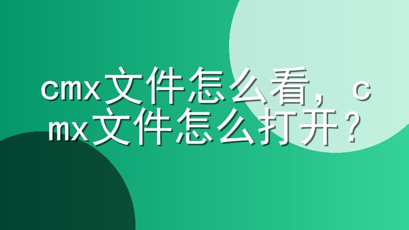 cmx文件怎么看，cmx文件怎么打开？