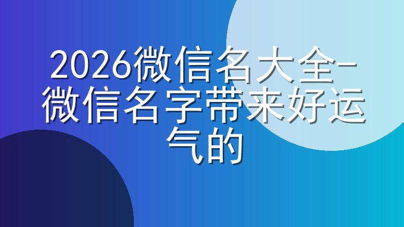 2026微信名大全-微信名字带来好运气的